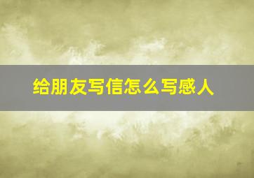 给朋友写信怎么写感人