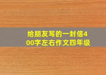 给朋友写的一封信400字左右作文四年级