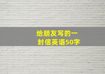 给朋友写的一封信英语50字