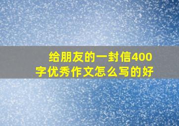 给朋友的一封信400字优秀作文怎么写的好