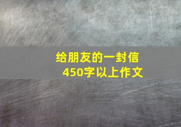 给朋友的一封信450字以上作文