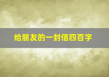 给朋友的一封信四百字