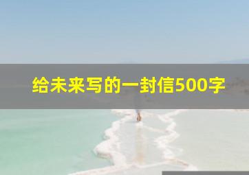 给未来写的一封信500字