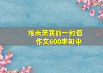 给未来我的一封信作文600字初中