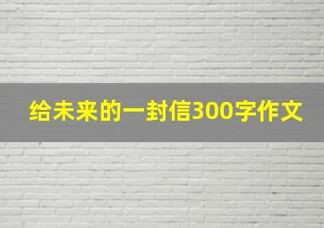 给未来的一封信300字作文