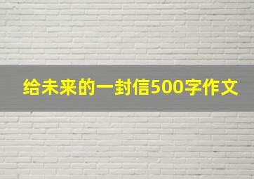 给未来的一封信500字作文