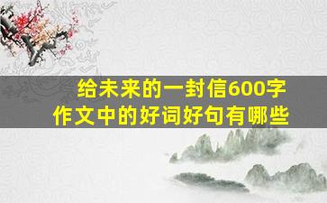 给未来的一封信600字作文中的好词好句有哪些