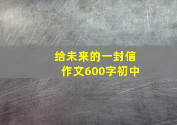 给未来的一封信作文600字初中