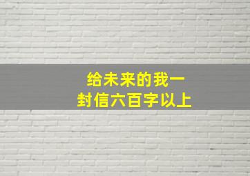 给未来的我一封信六百字以上