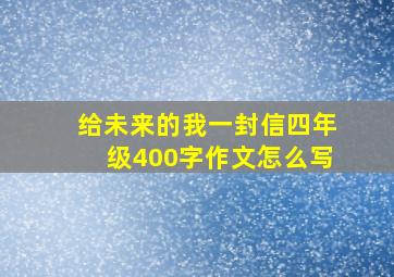 给未来的我一封信四年级400字作文怎么写