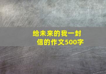 给未来的我一封信的作文500字