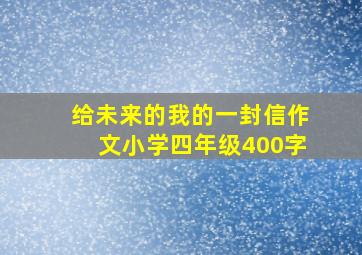 给未来的我的一封信作文小学四年级400字