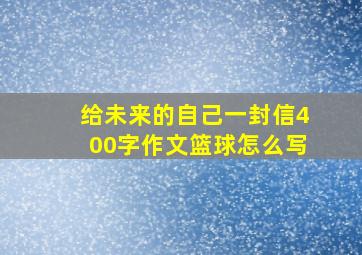 给未来的自己一封信400字作文篮球怎么写