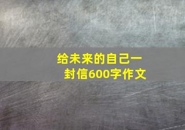 给未来的自己一封信600字作文