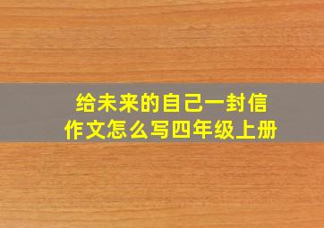 给未来的自己一封信作文怎么写四年级上册