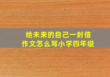 给未来的自己一封信作文怎么写小学四年级