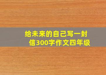 给未来的自己写一封信300字作文四年级