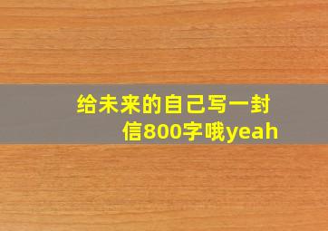 给未来的自己写一封信800字哦yeah