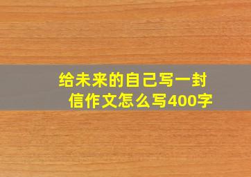 给未来的自己写一封信作文怎么写400字