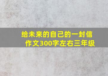 给未来的自己的一封信作文300字左右三年级