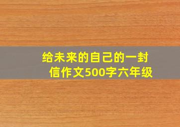 给未来的自己的一封信作文500字六年级