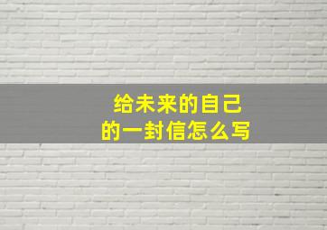 给未来的自己的一封信怎么写