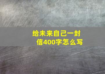 给未来自己一封信400字怎么写