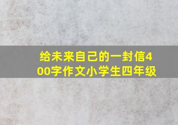 给未来自己的一封信400字作文小学生四年级