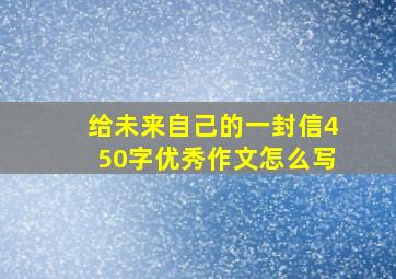 给未来自己的一封信450字优秀作文怎么写