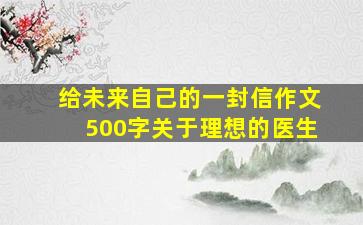 给未来自己的一封信作文500字关于理想的医生