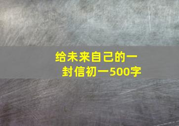 给未来自己的一封信初一500字