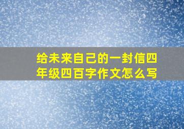 给未来自己的一封信四年级四百字作文怎么写