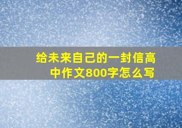 给未来自己的一封信高中作文800字怎么写