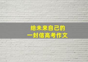 给未来自己的一封信高考作文