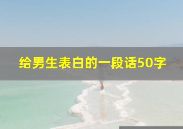 给男生表白的一段话50字