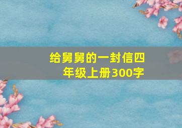 给舅舅的一封信四年级上册300字