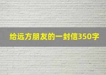 给远方朋友的一封信350字