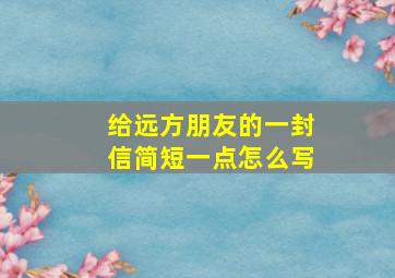 给远方朋友的一封信简短一点怎么写