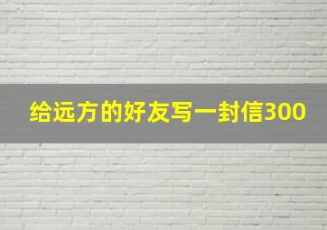 给远方的好友写一封信300