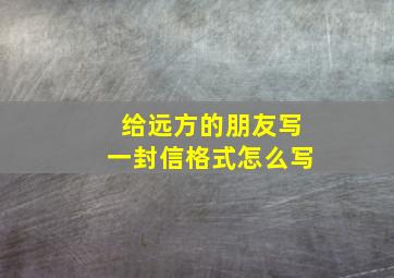 给远方的朋友写一封信格式怎么写