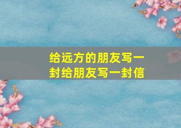 给远方的朋友写一封给朋友写一封信