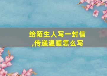 给陌生人写一封信,传递温暖怎么写