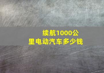 续航1000公里电动汽车多少钱