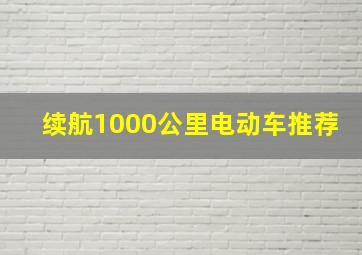 续航1000公里电动车推荐