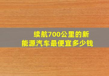 续航700公里的新能源汽车最便宜多少钱