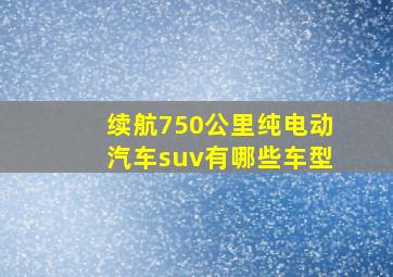 续航750公里纯电动汽车suv有哪些车型