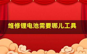 维修锂电池需要哪儿工具