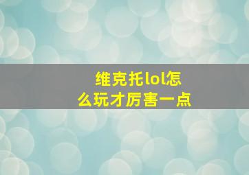 维克托lol怎么玩才厉害一点