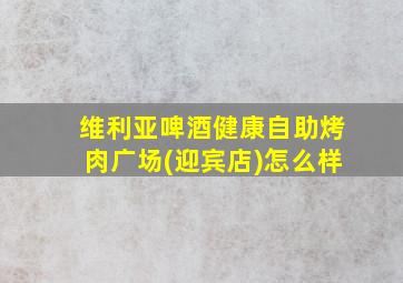 维利亚啤酒健康自助烤肉广场(迎宾店)怎么样