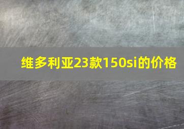 维多利亚23款150si的价格